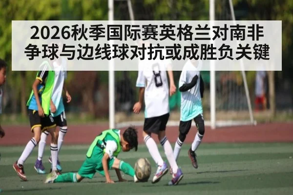 2026秋季国际赛英格兰对南非争球与边线球对抗或成胜负关键