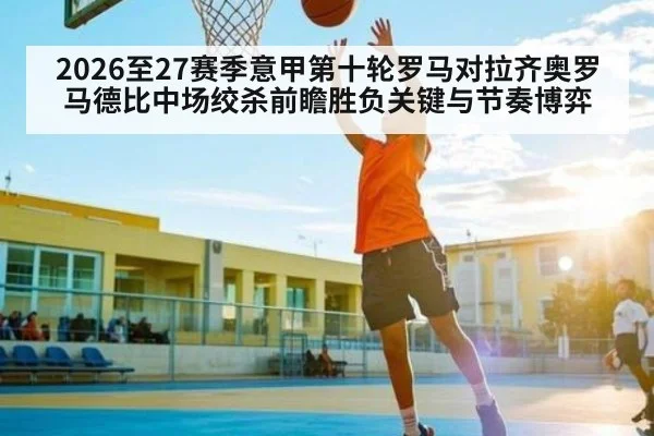 2026至27赛季意甲第十轮罗马对拉齐奥罗马德比中场绞杀前瞻胜负关键与节奏博弈